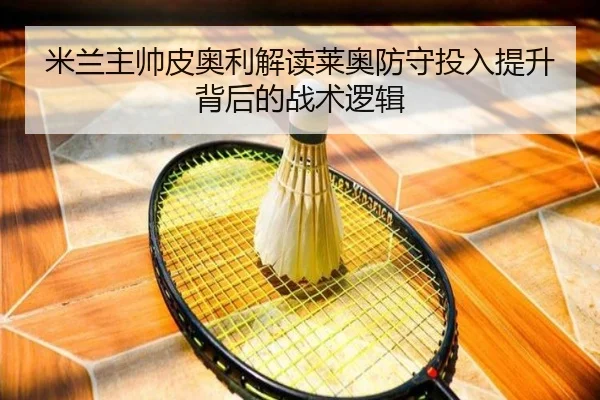 米兰主帅皮奥利解读莱奥防守投入提升背后的战术逻辑